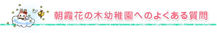 朝霞花の木幼稚園へのよくある質問