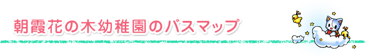 朝霞花の木幼稚園のバスマップ